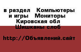  в раздел : Компьютеры и игры » Мониторы . Кировская обл.,Шишканы слоб.